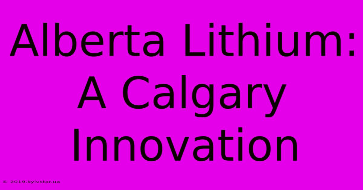 Alberta Lithium: A Calgary Innovation