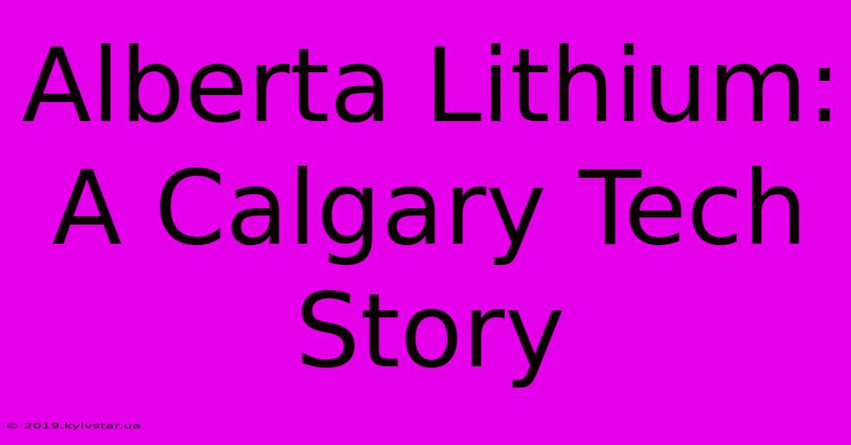 Alberta Lithium: A Calgary Tech Story