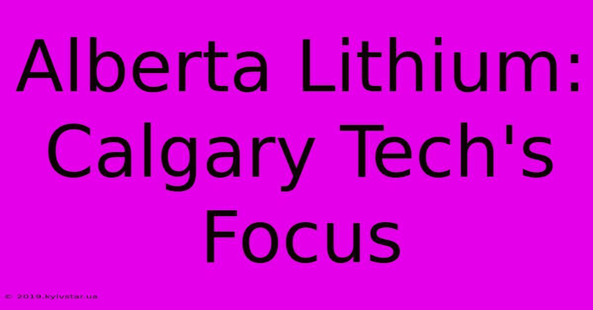 Alberta Lithium: Calgary Tech's Focus