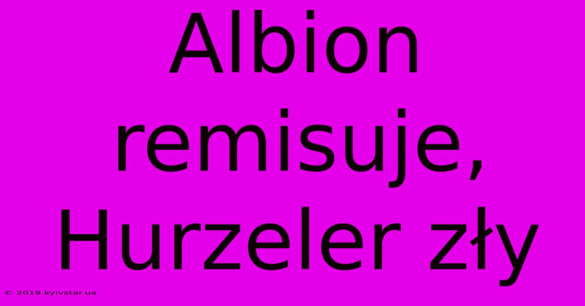 Albion Remisuje, Hurzeler Zły