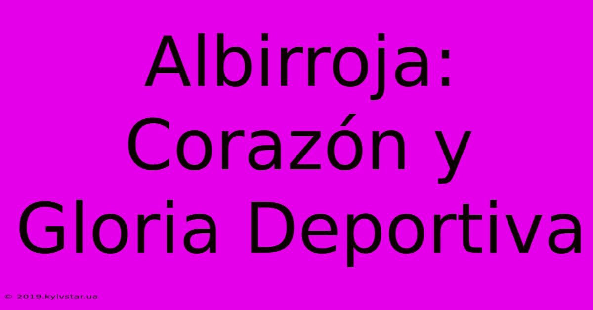 Albirroja: Corazón Y Gloria Deportiva