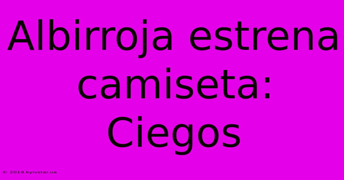 Albirroja Estrena Camiseta:  Ciegos