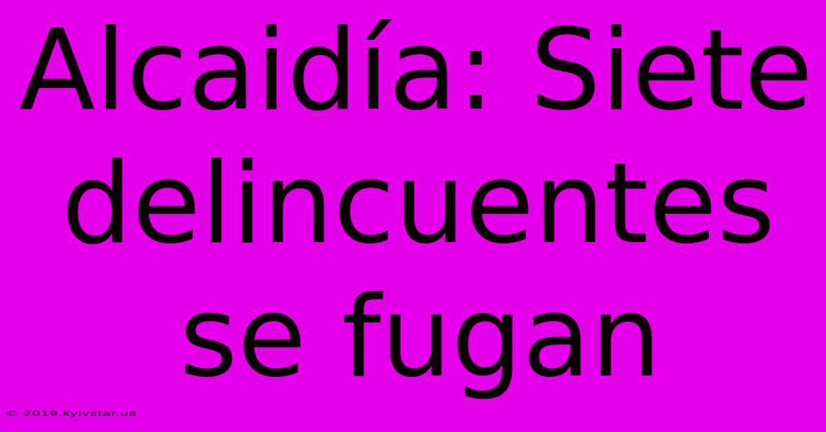 Alcaidía: Siete Delincuentes Se Fugan