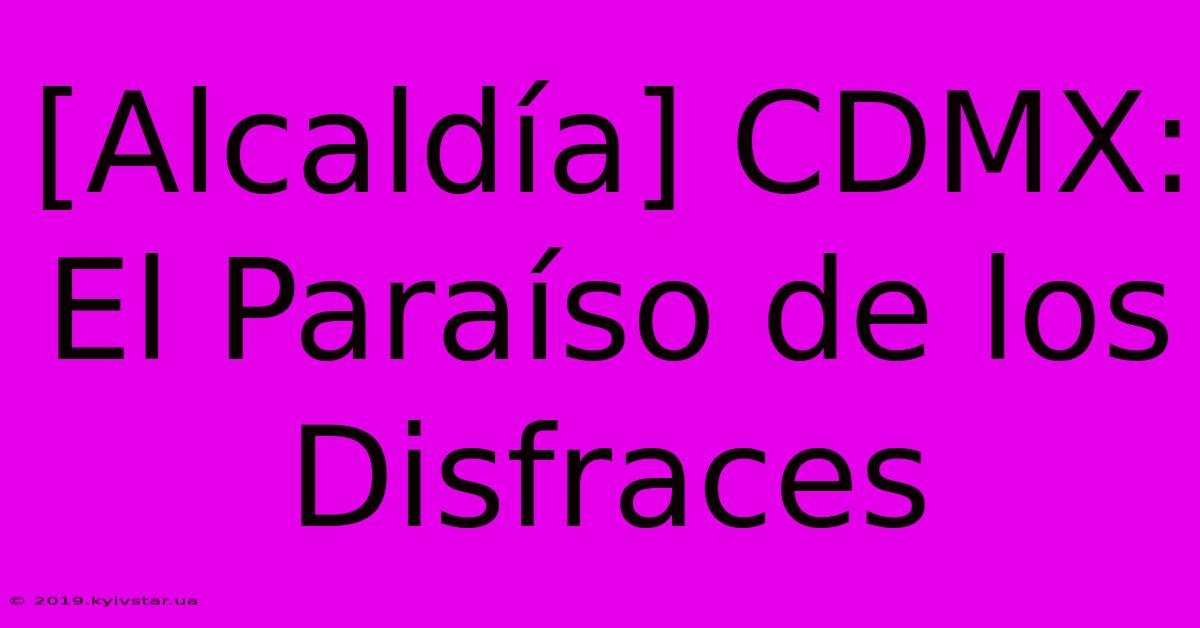 [Alcaldía] CDMX: El Paraíso De Los Disfraces 