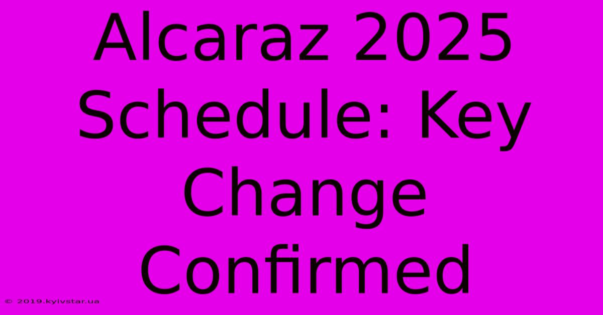 Alcaraz 2025 Schedule: Key Change Confirmed