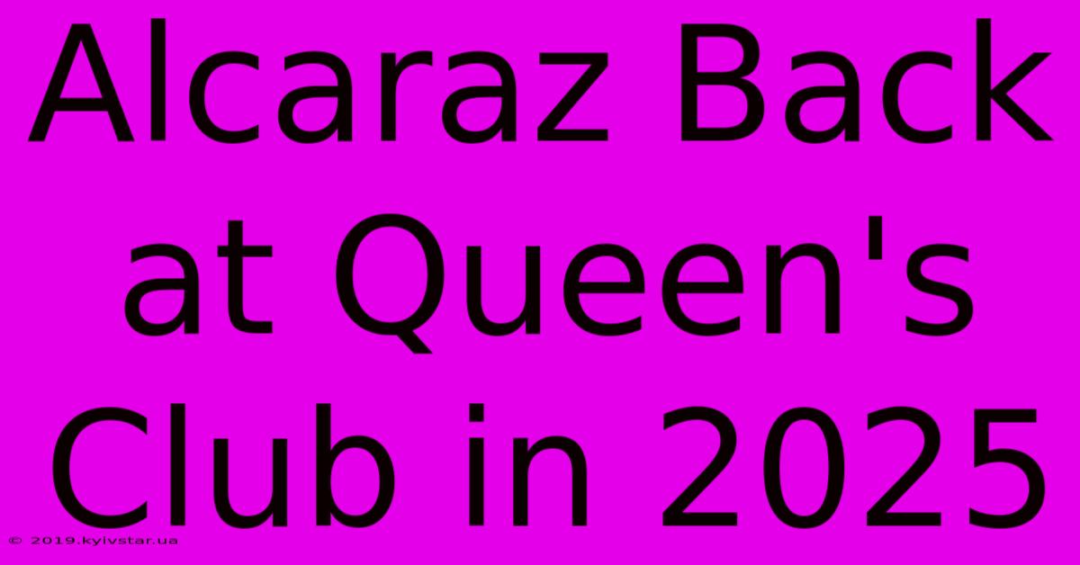 Alcaraz Back At Queen's Club In 2025