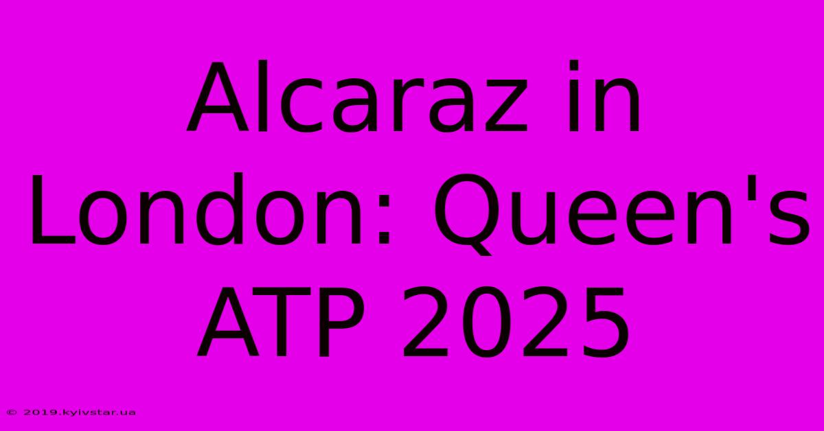 Alcaraz In London: Queen's ATP 2025