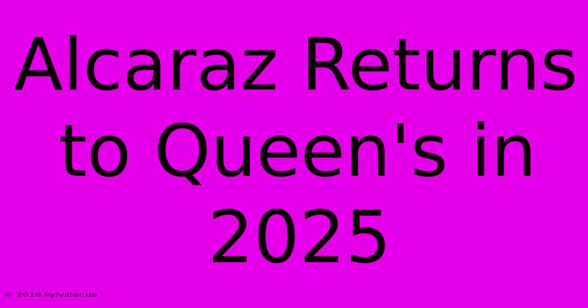 Alcaraz Returns To Queen's In 2025