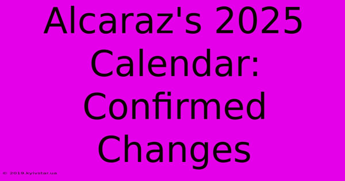 Alcaraz's 2025 Calendar: Confirmed Changes