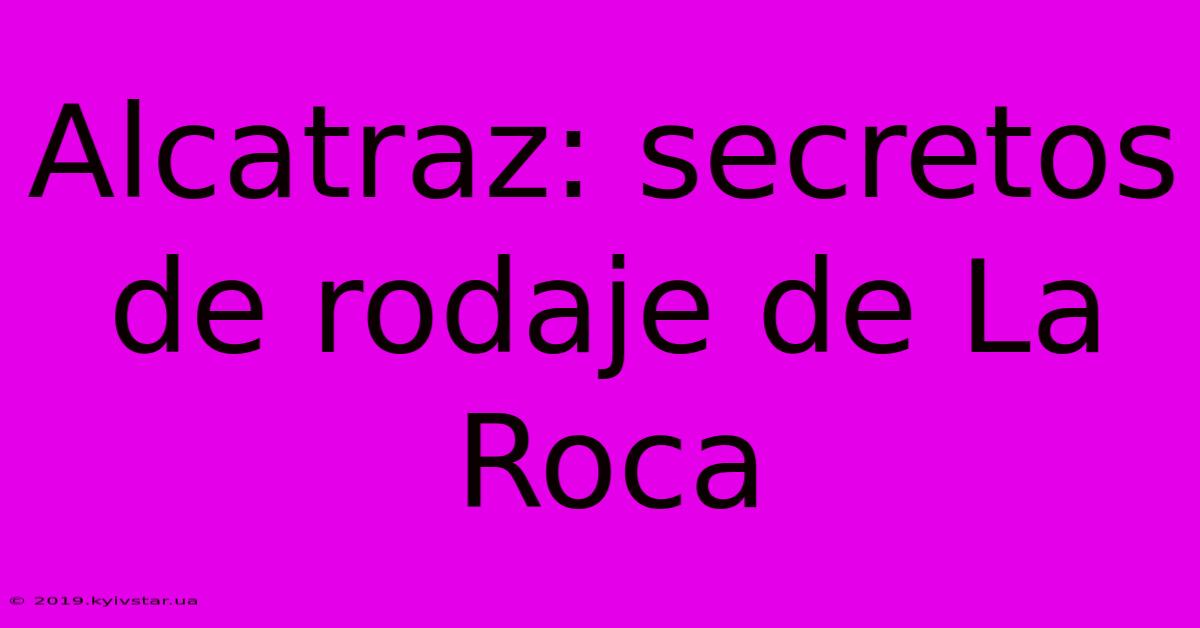 Alcatraz: Secretos De Rodaje De La Roca