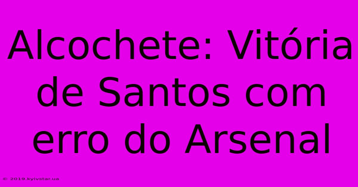 Alcochete: Vitória De Santos Com Erro Do Arsenal