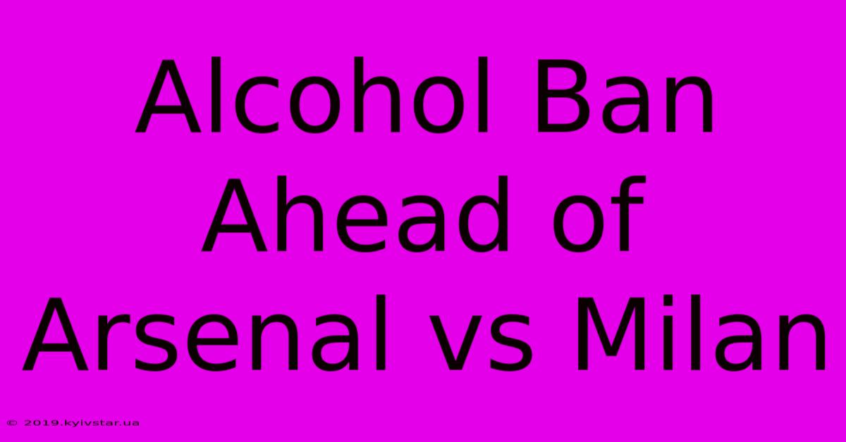 Alcohol Ban Ahead Of Arsenal Vs Milan 