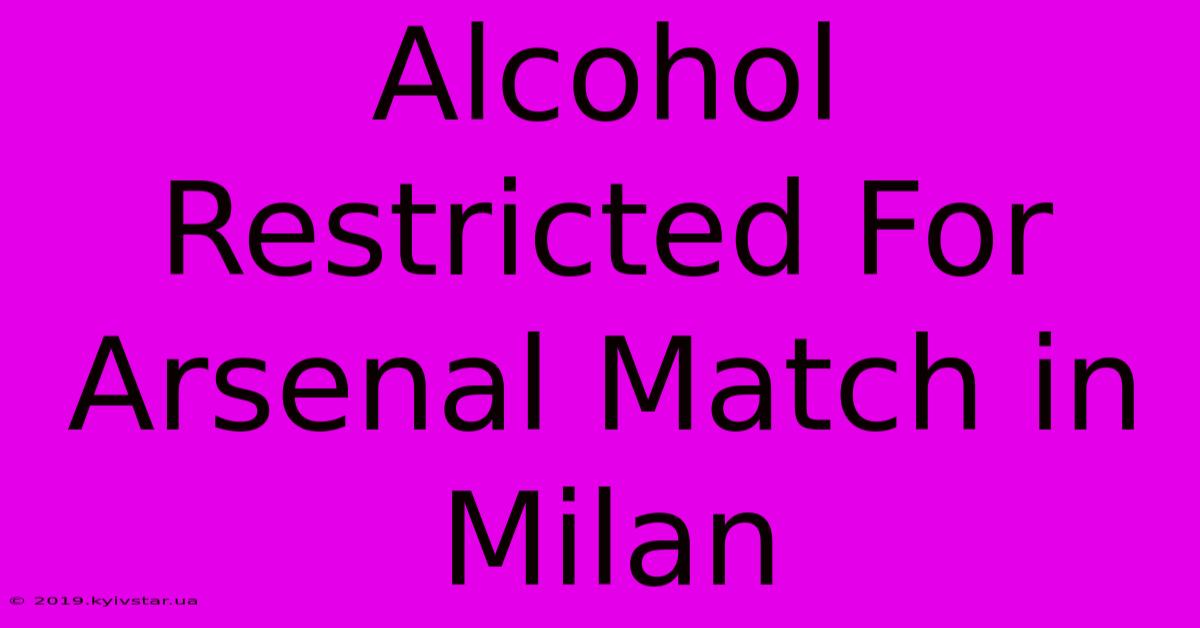 Alcohol Restricted For Arsenal Match In Milan