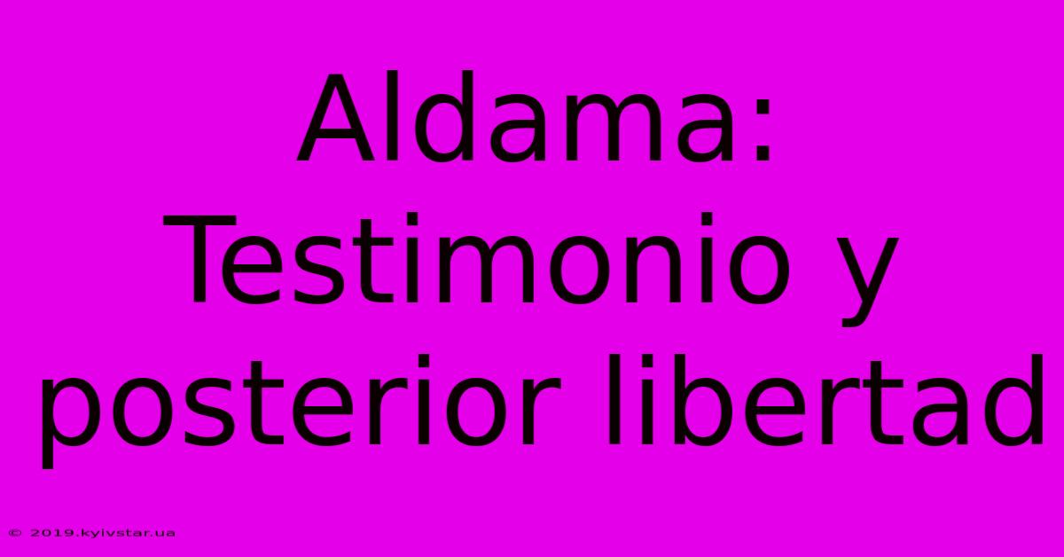 Aldama: Testimonio Y Posterior Libertad