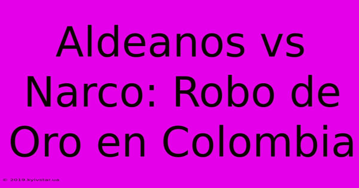 Aldeanos Vs Narco: Robo De Oro En Colombia