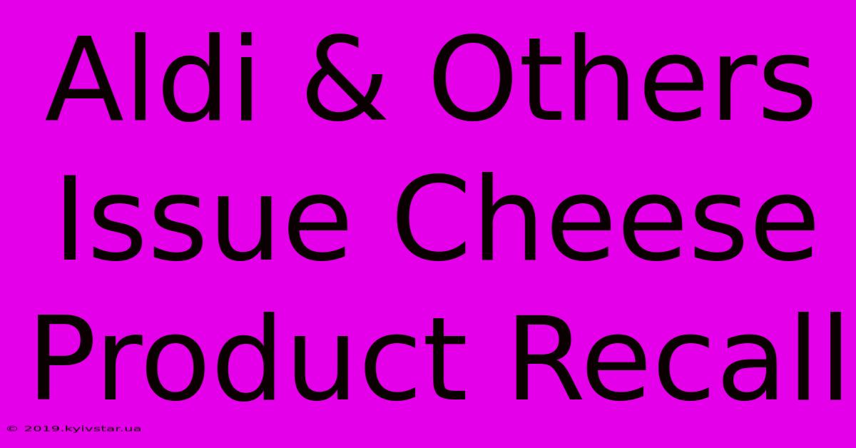 Aldi & Others Issue Cheese Product Recall 