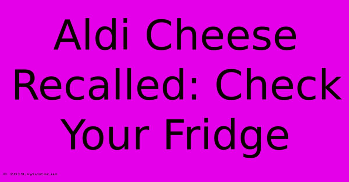 Aldi Cheese Recalled: Check Your Fridge