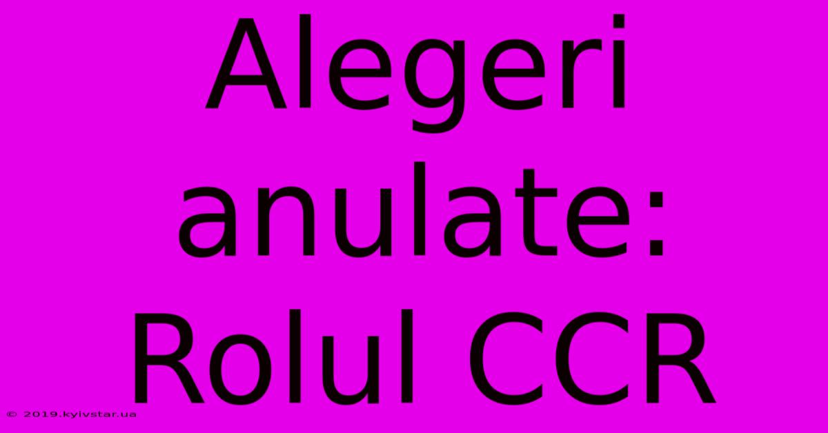 Alegeri Anulate: Rolul CCR