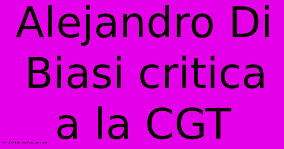 Alejandro Di Biasi Critica A La CGT