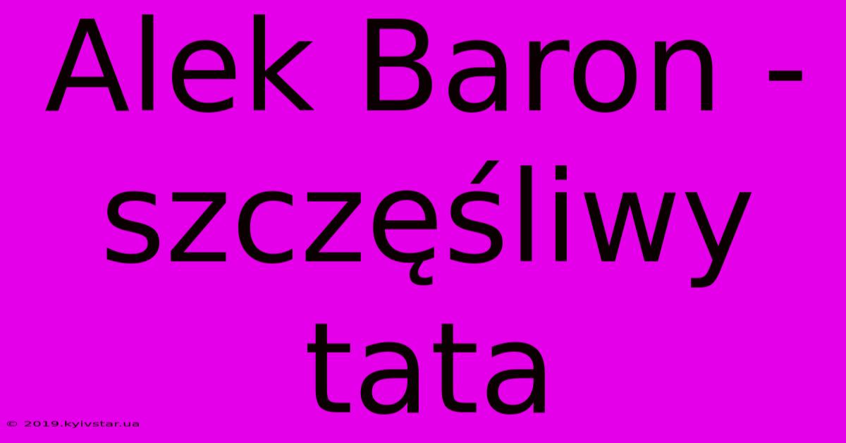 Alek Baron - Szczęśliwy Tata