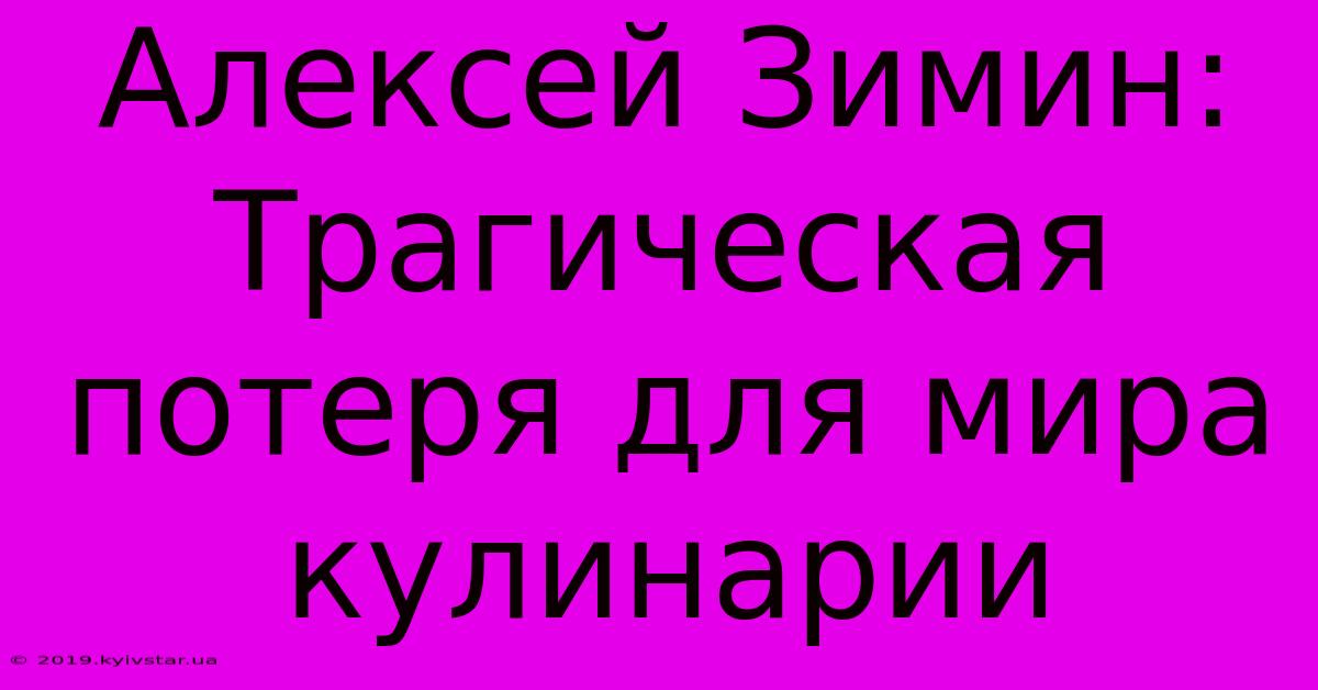 Алексей Зимин: Трагическая Потеря Для Мира Кулинарии