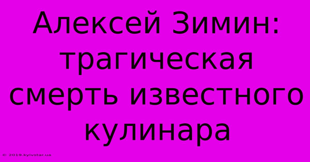 Алексей Зимин: Трагическая Смерть Известного Кулинара