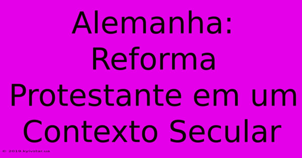 Alemanha: Reforma Protestante Em Um Contexto Secular