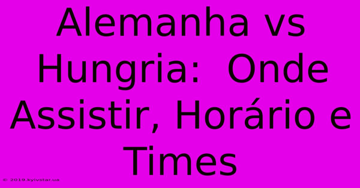 Alemanha Vs Hungria:  Onde Assistir, Horário E Times