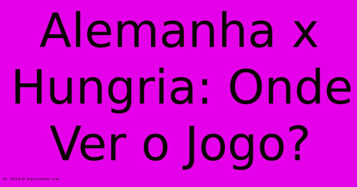 Alemanha X Hungria: Onde Ver O Jogo?