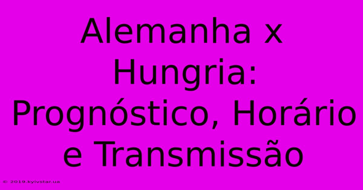 Alemanha X Hungria: Prognóstico, Horário E Transmissão