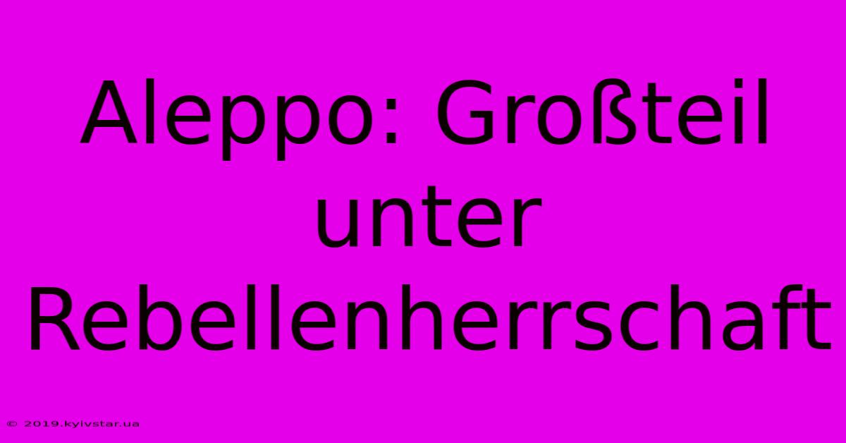 Aleppo: Großteil Unter Rebellenherrschaft