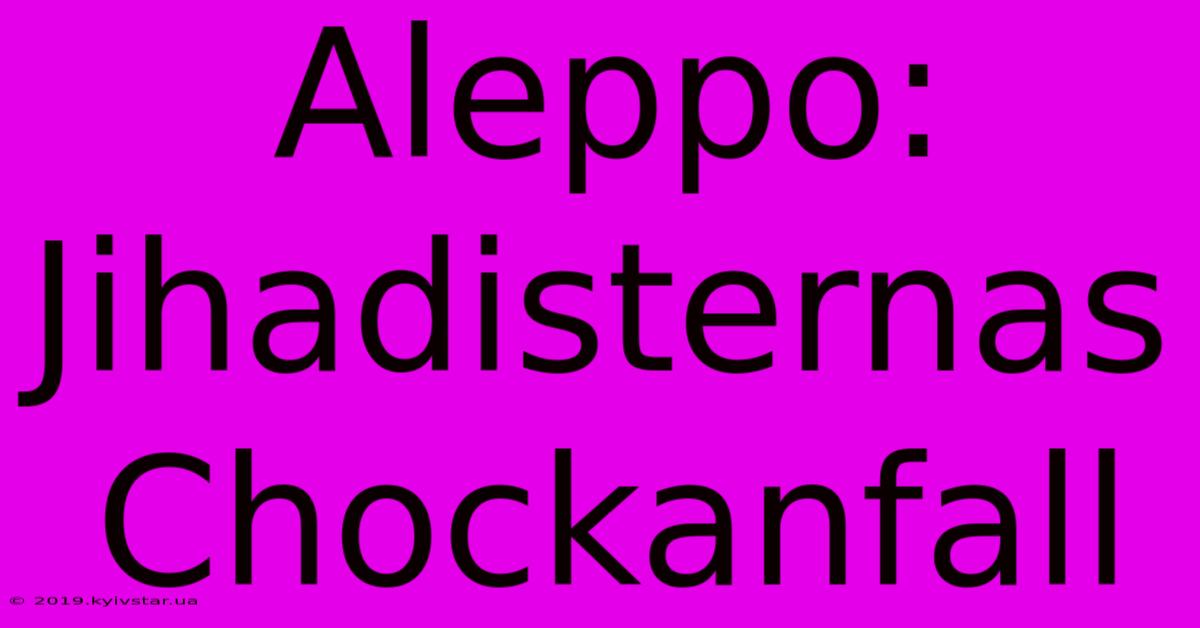 Aleppo: Jihadisternas Chockanfall