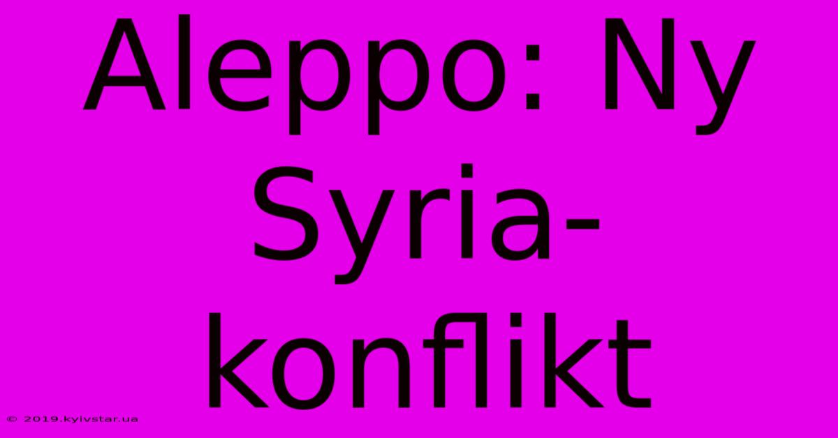 Aleppo: Ny Syria-konflikt