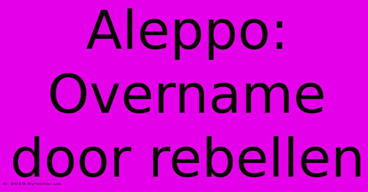 Aleppo: Overname Door Rebellen