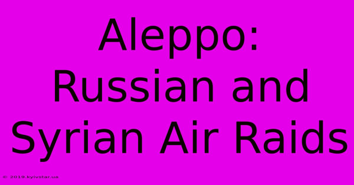 Aleppo: Russian And Syrian Air Raids