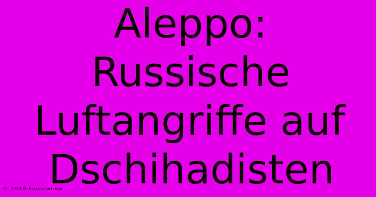 Aleppo: Russische Luftangriffe Auf Dschihadisten