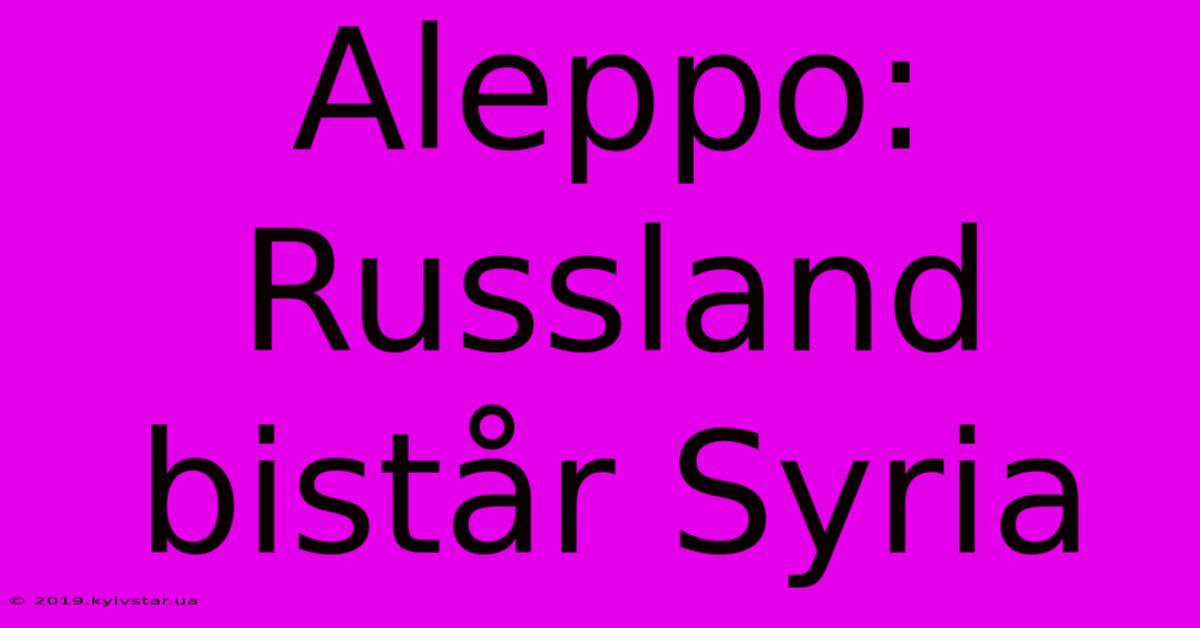 Aleppo: Russland Bistår Syria