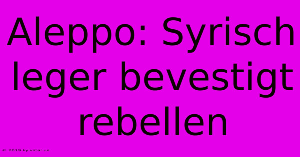 Aleppo: Syrisch Leger Bevestigt Rebellen