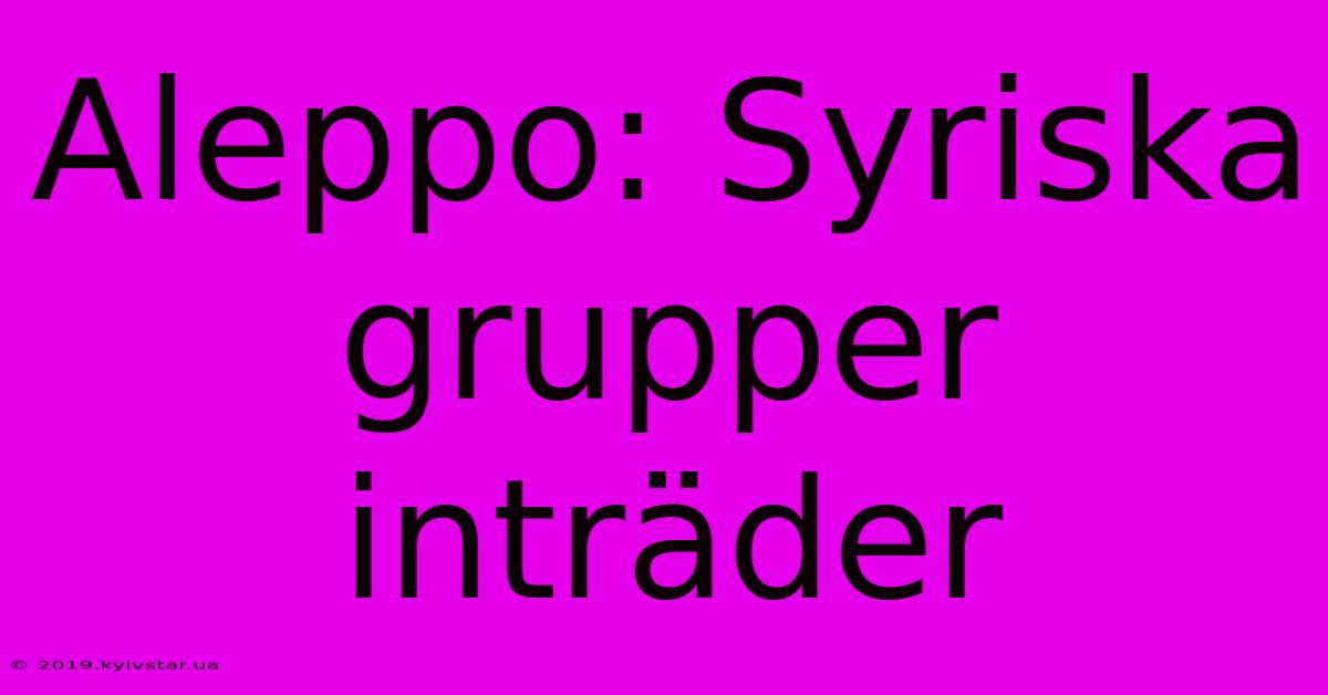 Aleppo: Syriska Grupper Inträder