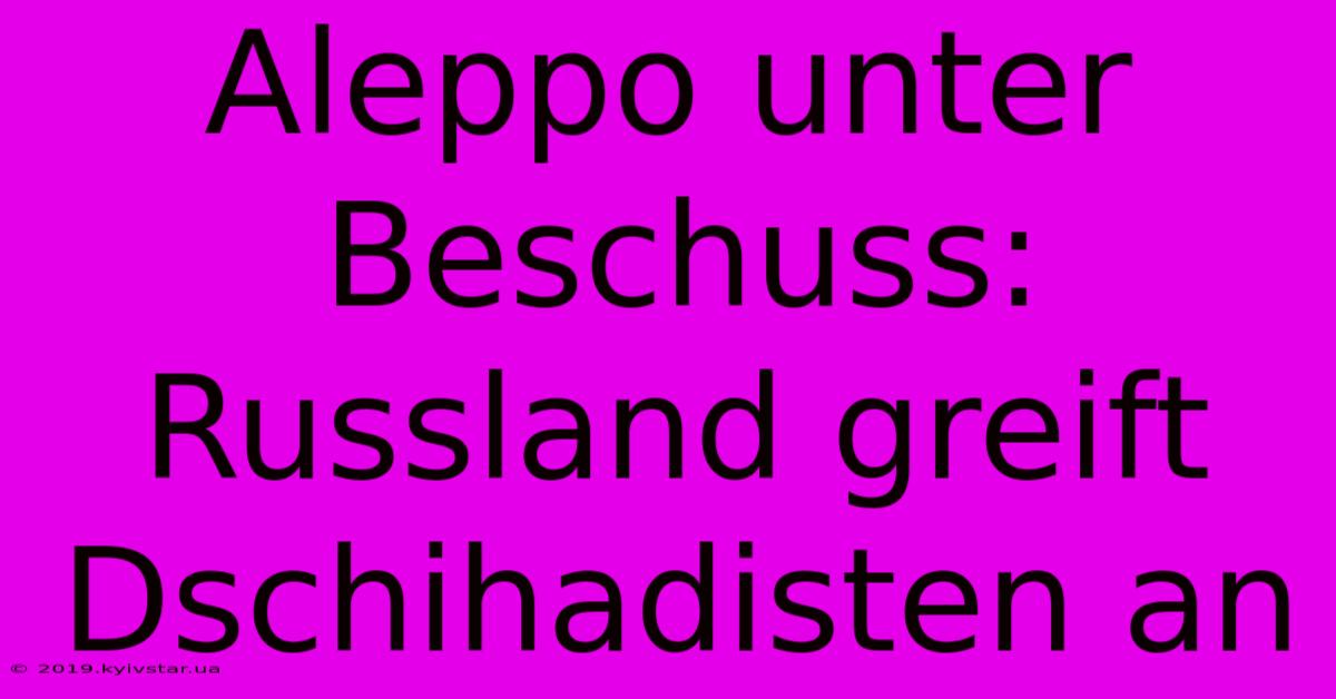 Aleppo Unter Beschuss: Russland Greift Dschihadisten An