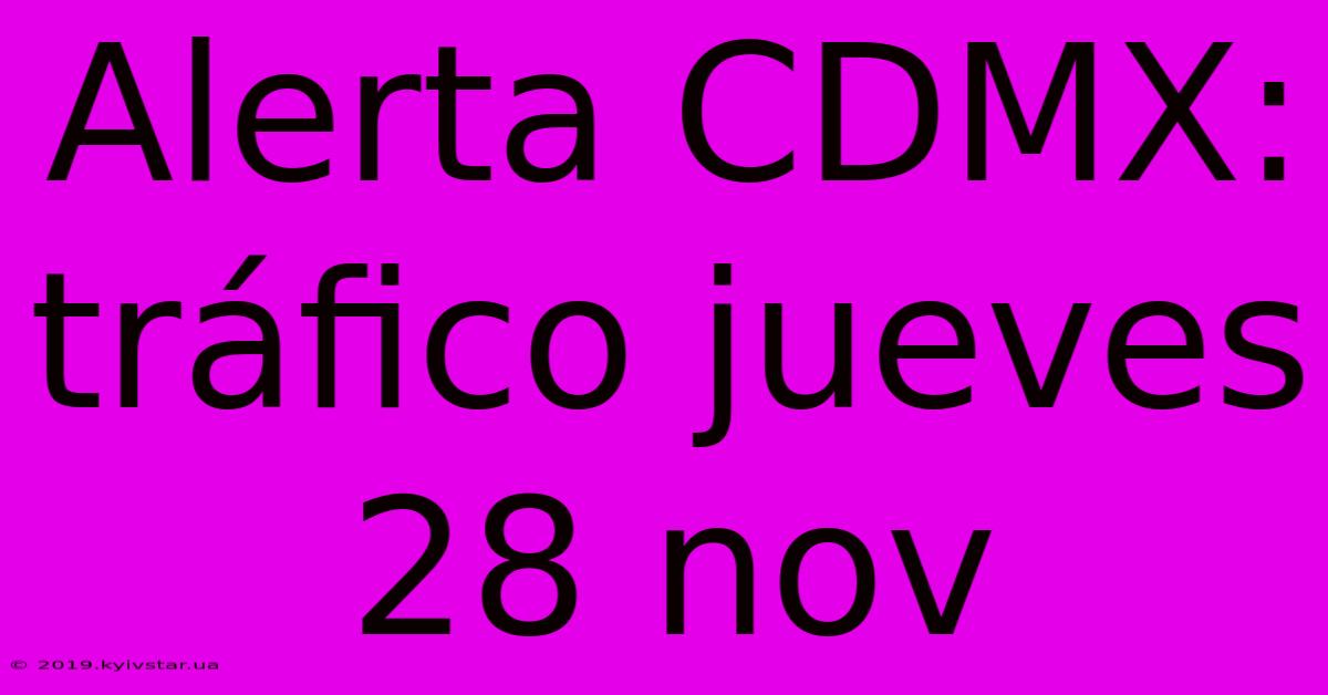 Alerta CDMX: Tráfico Jueves 28 Nov