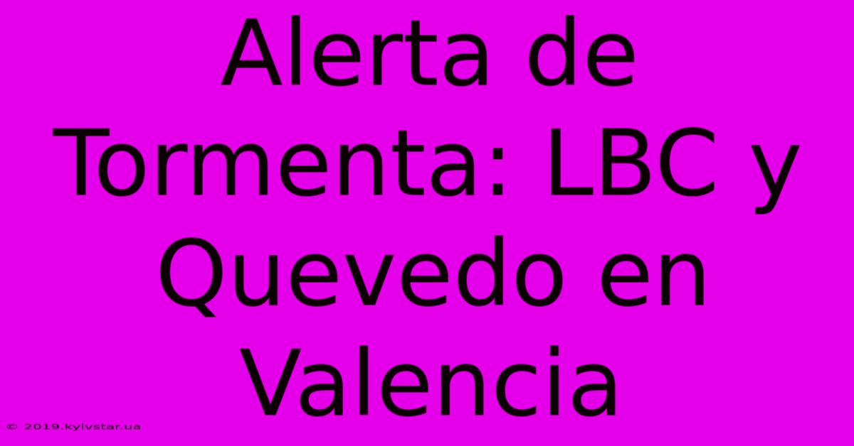 Alerta De Tormenta: LBC Y Quevedo En Valencia