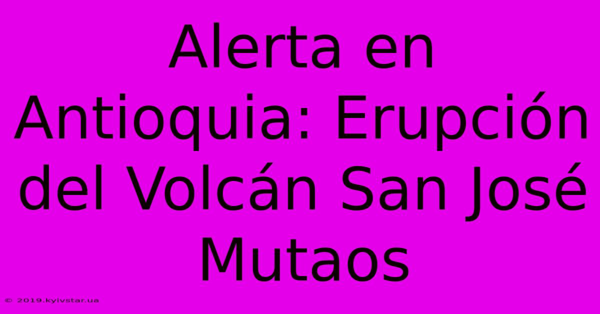 Alerta En Antioquia: Erupción Del Volcán San José Mutaos