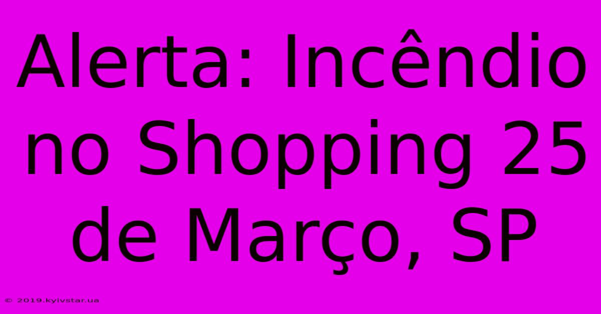 Alerta: Incêndio No Shopping 25 De Março, SP 