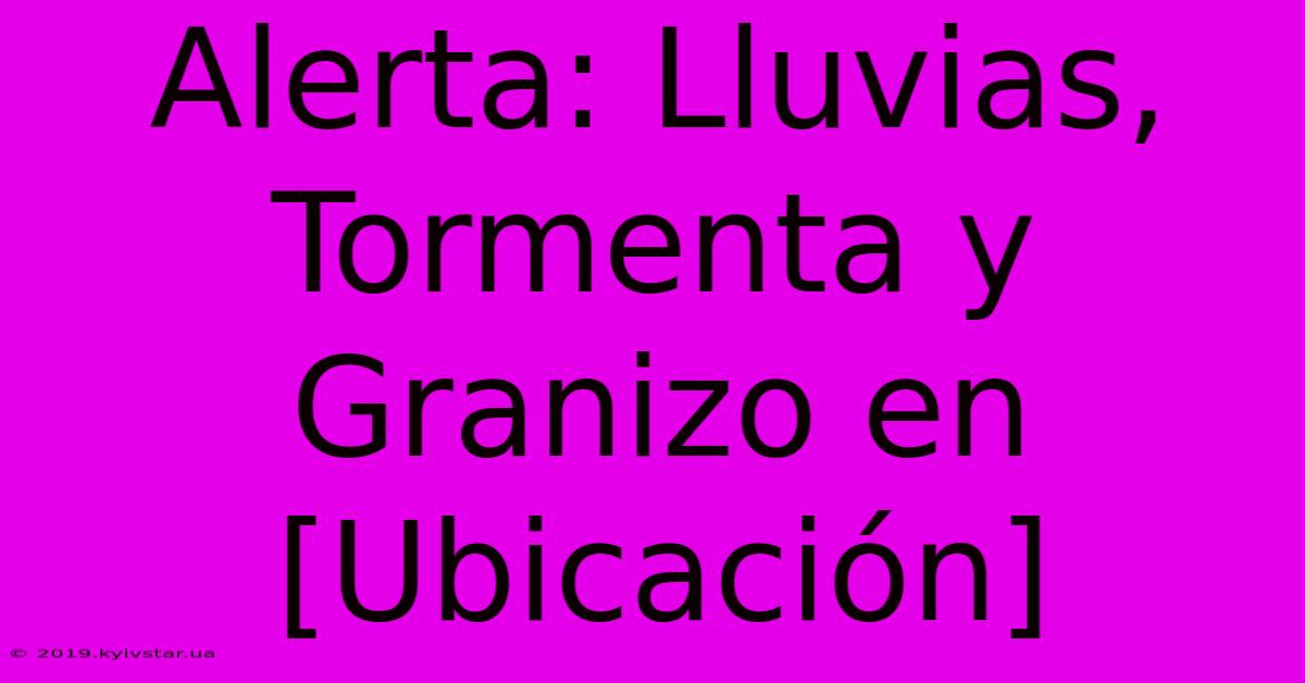 Alerta: Lluvias, Tormenta Y Granizo En [Ubicación]