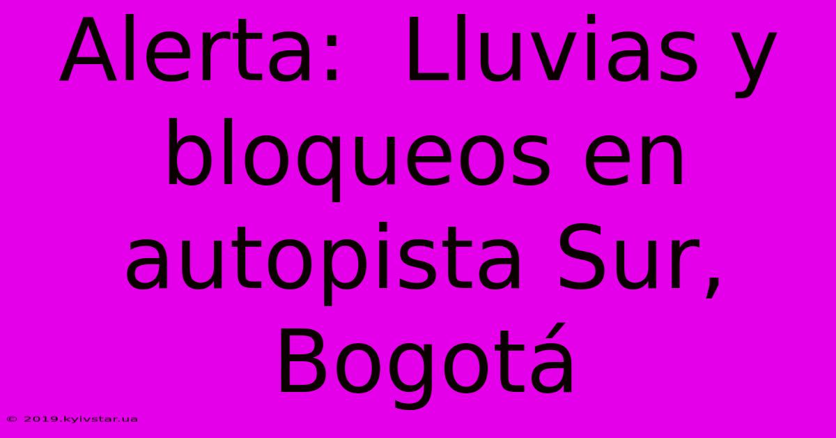 Alerta:  Lluvias Y Bloqueos En Autopista Sur, Bogotá