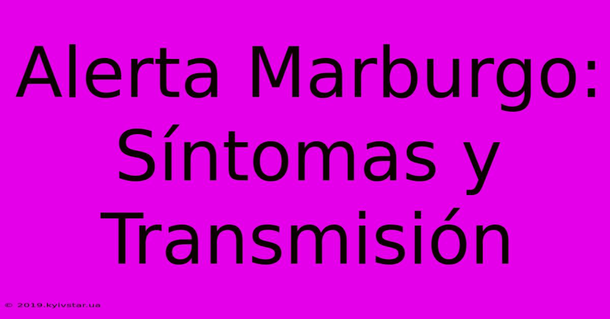 Alerta Marburgo: Síntomas Y Transmisión