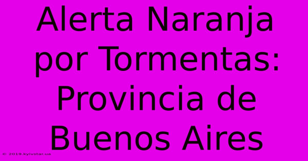 Alerta Naranja Por Tormentas: Provincia De Buenos Aires 