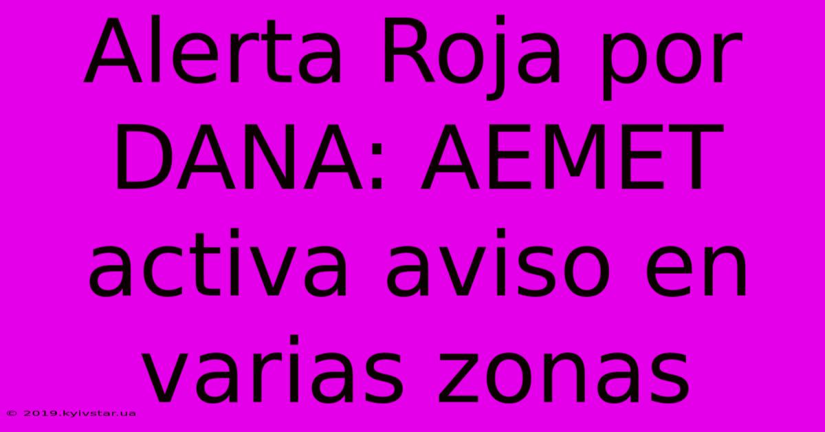 Alerta Roja Por DANA: AEMET Activa Aviso En Varias Zonas 