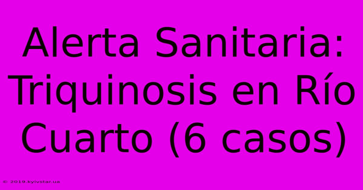 Alerta Sanitaria: Triquinosis En Río Cuarto (6 Casos) 